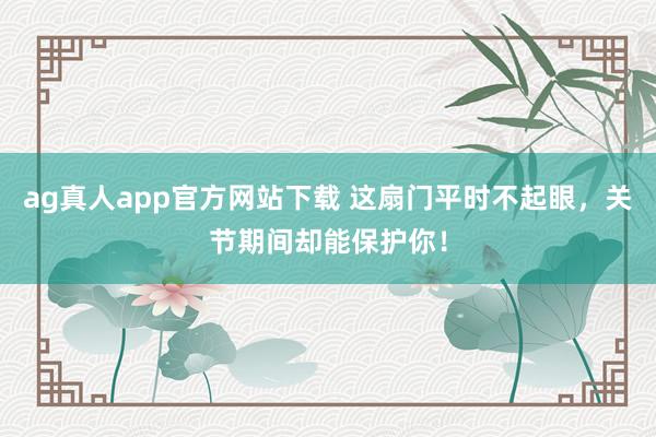 ag真人app官方网站下载 这扇门平时不起眼，关节期间却能保护你！