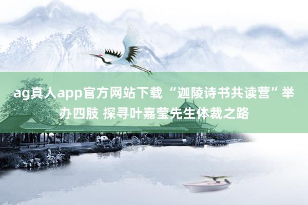 ag真人app官方网站下载 “迦陵诗书共读营”举办四肢 探寻叶嘉莹先生体裁之路