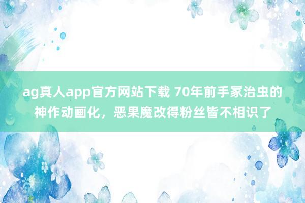 ag真人app官方网站下载 70年前手冢治虫的神作动画化，恶果魔改得粉丝皆不相识了