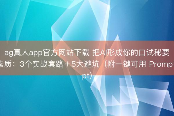ag真人app官方网站下载 把AI形成你的口试秘要素质：3个实战套路＋5大避坑（附一键可用 Prompt）