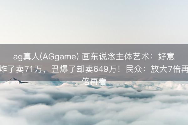 ag真人(AGgame) 画东说念主体艺术：好意思炸了卖71万，丑爆了却卖649万！民众：放大7倍再看